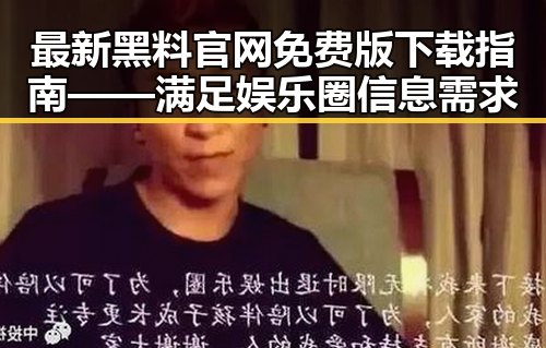 最新黑料 官网免费版下载指南——满足娱乐圈信息需求