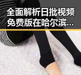全面解析日批视频免费版在哈尔滨市的现状与发展