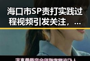 海口市SP责打实践过程视频引发关注，最新动态解析