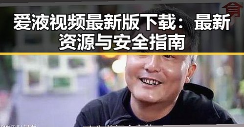 爱液视频最新版下载：最新资源与安全指南