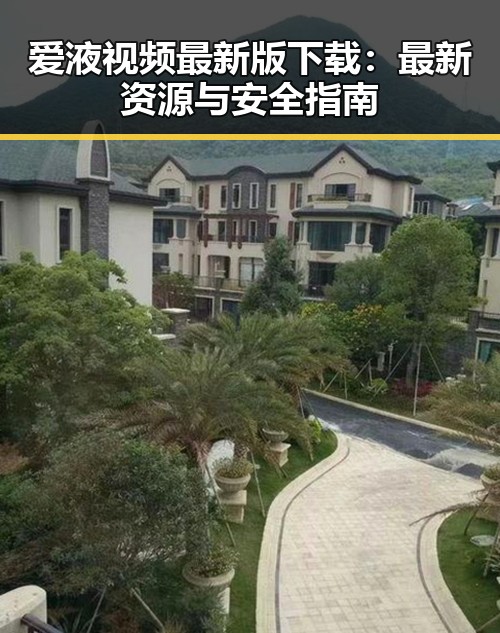 爱液视频最新版下载:最新资源与安全指南