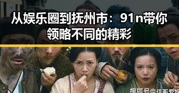 从娱乐圈到抚州市：91n带你领略不同的精彩