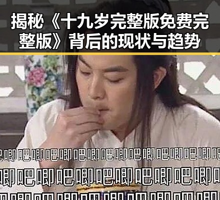 揭秘《十九岁完整版免费完整版》背后的现状与趋势