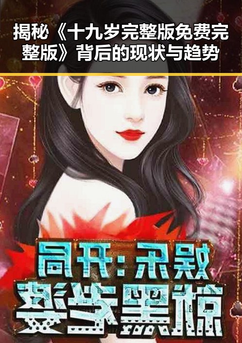 揭秘《十九岁完整版免费完整版》背后的现状与趋势