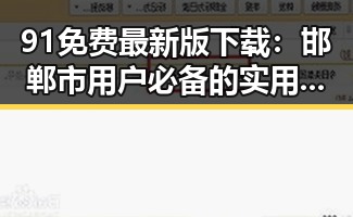 91免费最新版下载:邯郸市用户必备的实用指南