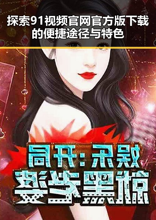 探索91视频官网官方版下载的便捷途径与特色