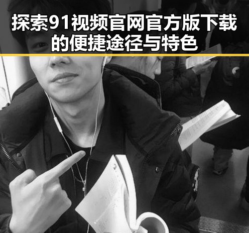 探索91视频官网官方版下载的便捷途径与特色