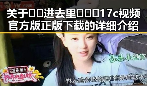 关于🔞🍌进去里❌❌❌17c视频官方版正版下载的详细介绍