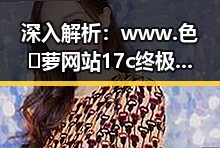 深入解析：www.色😍萝网站17c终极手册背后的详情