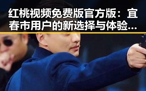红桃视频免费版官方版:宜春市用户的新选择与体验分析