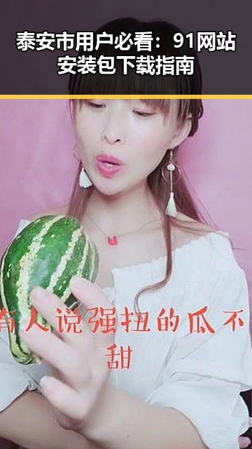 泰安市用户必看：91网站安装包下载指南