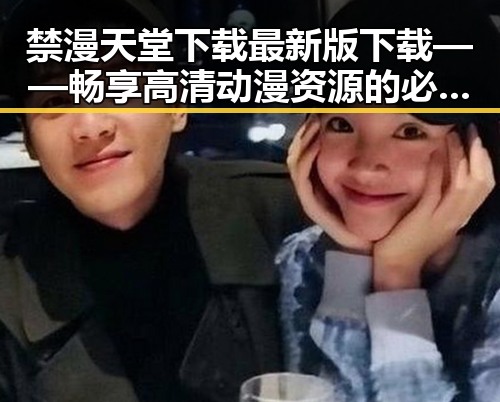 禁漫天堂下载最新版下载——畅享高清动漫资源的必备指南