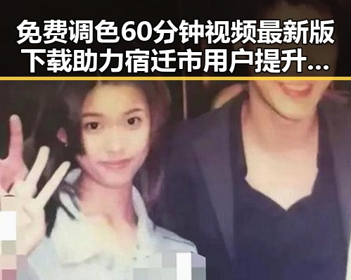 免费调色60分钟视频最新版下载助力宿迁市用户提升视频编辑技能