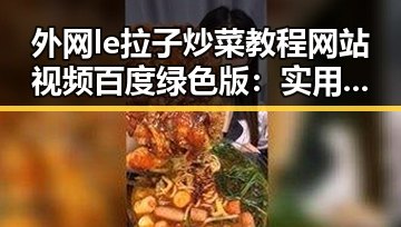 外网le拉子炒菜教程网站视频百度绿色版:实用指南与讨论