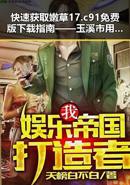 快速获取嫩草17.c 91免费版下载指南——玉溪市用户必看