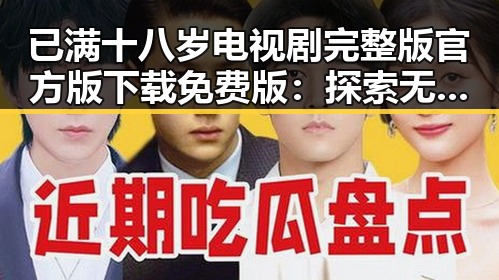 已满十八岁电视剧完整版官方版下载免费版：探索无限精彩的观看体验