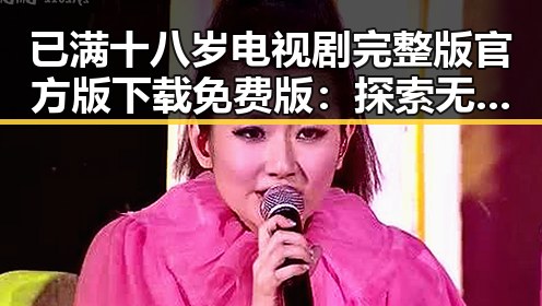 已满十八岁电视剧完整版官方版下载免费版：探索无限精彩的观看体验