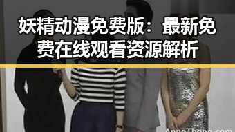 妖精动漫免费版：最新免费在线观看资源解析