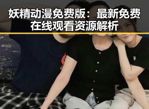 妖精动漫免费版：最新免费在线观看资源解析