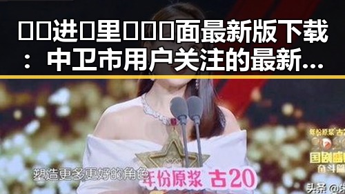 🔞🍌进🍑里❌❌❌面最新版下载：中卫市用户关注的最新动态