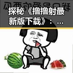 探秘《撸撸射最新版下载》：吉林市玩家的新宠