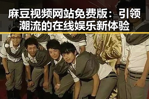 麻豆视频网站免费版：引领潮流的在线娱乐新体验