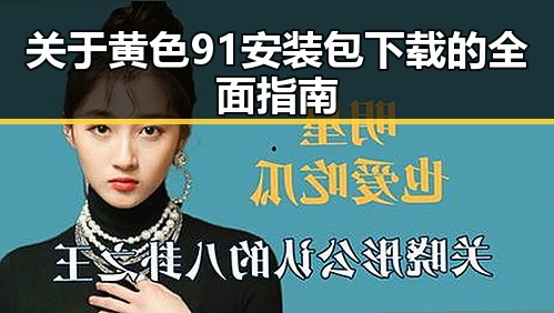 关于黄色91安装包下载的全面指南