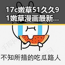 17c嫩草51久久91嫩草漫画最新版下载：引领潮流的必备资源