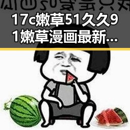 17c嫩草51久久91嫩草漫画最新版下载：引领潮流的必备资源