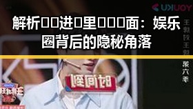 解析🔞🍌进🍑里❌❌❌面：娱乐圈背后的隐秘角落