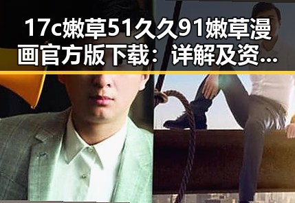 17c嫩草51久久91嫩草漫画官方版下载：详解及资源获取指南