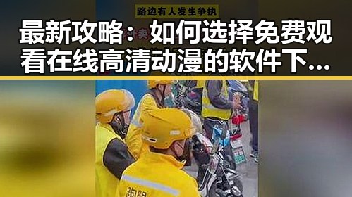 最新攻略：如何选择免费观看在线高清动漫的软件下载平台