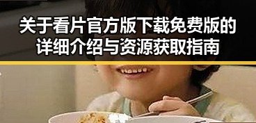 关于看片官方版下载免费版的详细介绍与资源获取指南