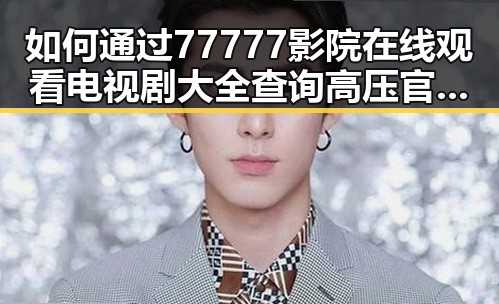 如何通过77777影院在线观看电视剧大全查询高压官方版了解最新剧集信息