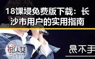 18馃埐免费版下载：长沙市用户的实用指南