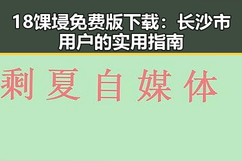 18馃埐免费版下载：长沙市用户的实用指南