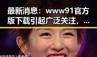 最新消息：www91官方版下载引起广泛关注，泰安市用户热议