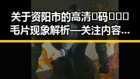 关于资阳市的高清🈚码🔞❌♋毛片现象解析 — 关注内容的健康与安全