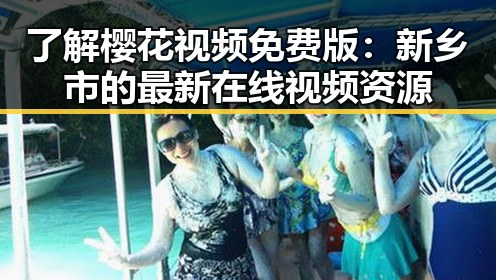 了解樱花视频免费版：新乡市的最新在线视频资源