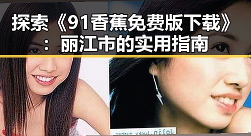 探索《91香蕉免费版下载》：丽江市的实用指南