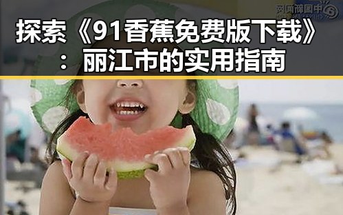 探索《91香蕉免费版下载》:丽江市的实用指南