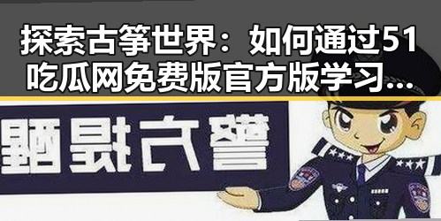 探索古筝世界：如何通过51吃瓜网免费版官方版学习弹古筝