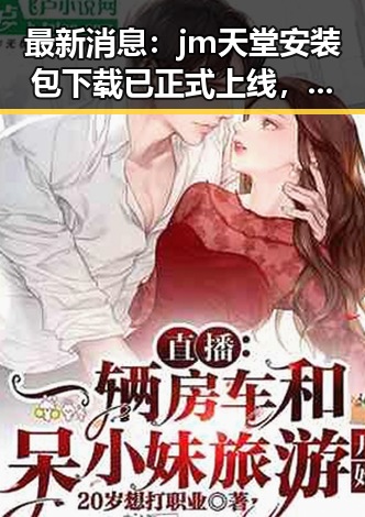 最新消息：jm天堂安装包下载已正式上线，方便快捷获取