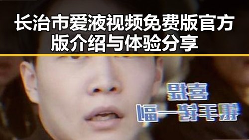 长治市爱液视频免费版官方版介绍与体验分享