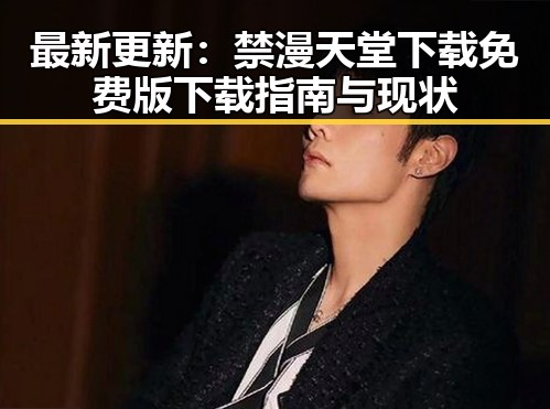 最新更新:禁漫天堂下载免费版下载指南与现状