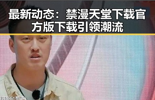 最新动态：禁漫天堂下载官方版下载引领潮流