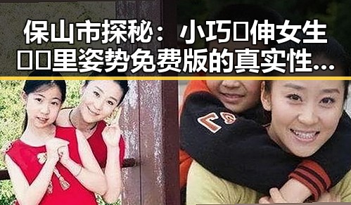 保山市探秘：小巧🐥伸女生🍑🍑里姿势免费版的真实性与使用体验