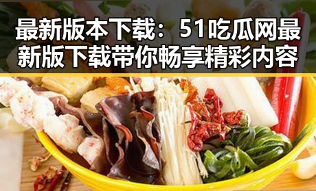 最新版本下载：51吃瓜网最新版下载带你畅享精彩内容
