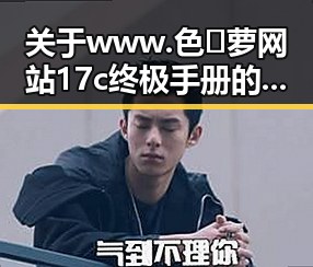 关于www.色😍萝网站17c终极手册的详细介绍