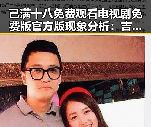 已满十八免费观看电视剧免费版官方版现象分析：吉林市地区的最新动态